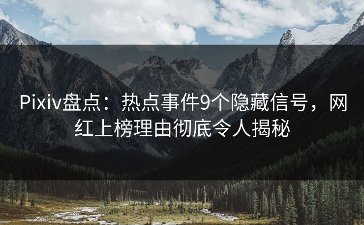 Pixiv盘点：热点事件9个隐藏信号，网红上榜理由彻底令人揭秘