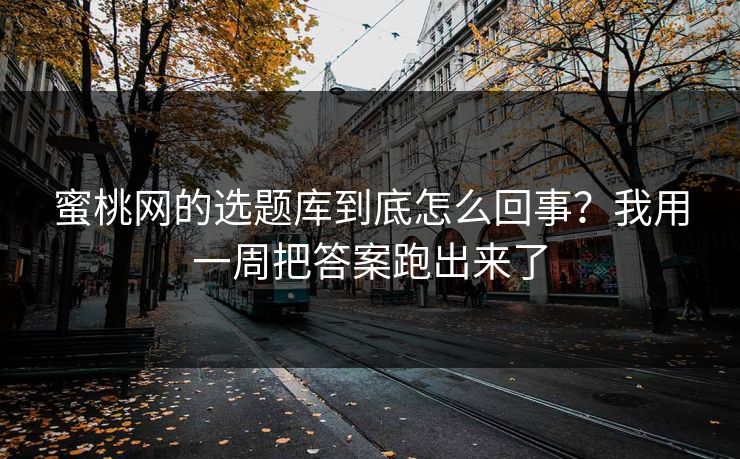 蜜桃网的选题库到底怎么回事？我用一周把答案跑出来了