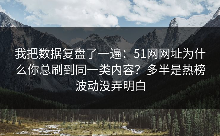 我把数据复盘了一遍:51网网址为什么你总刷到同一类内容?多半是热榜波动没弄明白 我把数据复盘了一遍:51网网址为什么你总刷到同一类内容?多半是热榜波动没弄明白